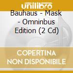 Bauhaus - Mask - Omninbus Edition (2 Cd) cd musicale di BAUHAUS