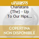 Charlatans (The) - Up To Our Hips (30Th Anniversary) (2 Cd) cd