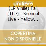 (LP Vinile) Fall (The) - Seminal Live - Yellow Vinyl vinile