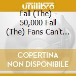 Fall (The) - 50,000 Fall (The) Fans Can't Be Wrong: 39 Golden Greats cd musicale di Fall