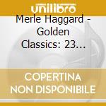 Merle Haggard - Golden Classics: 23 Classic Tr cd musicale di Merle Haggard