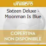 Sixteen Deluxe - Moonman Is Blue cd musicale di Sixteen Deluxe