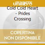 Cold Cold Heart - Prides Crossing