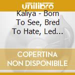 Kaliya - Born To See, Bred To Hate, Led To Destroy cd musicale