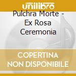 Pulchra Morte - Ex Rosa Ceremonia cd