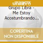 Grupo Libra - Me Estoy Acostumbrando A Ti cd musicale di Grupo Libra