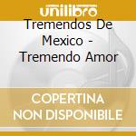 Tremendos De Mexico - Tremendo Amor cd musicale di Tremendos De Mexico