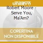 Robert Moore - Serve You, Ma'Am? cd musicale di Robert Moore