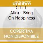 Cd - L Altra - Bring On Happiness cd