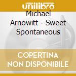 Michael Arnowitt - Sweet Spontaneous cd musicale di Michael Arnowitt