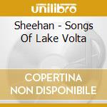 Sheehan - Songs Of Lake Volta cd musicale di Sheehan