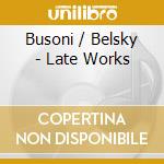 Busoni / Belsky - Late Works cd musicale di Busoni / Belsky