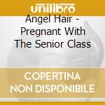 Angel Hair - Pregnant With The Senior Class cd
