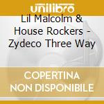 Lil Malcolm & House Rockers - Zydeco Three Way cd musicale di Lil Malcolm & House Rockers