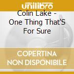Colin Lake - One Thing That'S For Sure cd musicale di Colin Lake