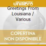 Greetings From Louisiana / Various cd musicale