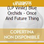 (LP Vinile) Blue Orchids - Once And Future Thing vinile