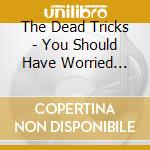 The Dead Tricks - You Should Have Worried About It cd