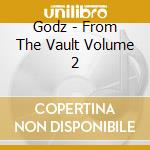 Godz - From The Vault Volume 2 cd musicale di Godz