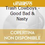Trash Cowboys - Good  Bad & Nasty cd