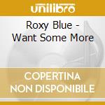 Roxy Blue - Want Some More cd musicale di Blue Roxy