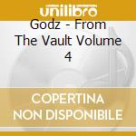 Godz - From The Vault Volume 4 cd musicale di Godz