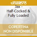 Jax - Half-Cocked & Fully Loaded cd