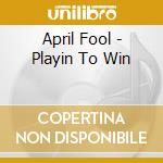 April Fool - Playin To Win cd musicale di April Fool