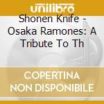 Shonen Knife - Osaka Ramones: A Tribute To Th cd musicale di Knife Shonen