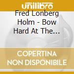 Fred Lonberg Holm - Bow Hard At The Frog cd musicale di Fred Lonberg Holm