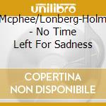 Mcphee/Lonberg-Holm - No Time Left For Sadness cd