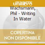 Wachsmann, Phil - Writing In Water cd
