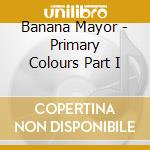Banana Mayor - Primary Colours Part I cd