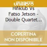Hifiklub Vs Fatso Jetson - Double Quartet Serie #1 (Digi) cd musicale di Hifiklub Vs Fatso Jetson
