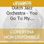 Dutch Jazz Orchestra - You Go To My Head cd musicale di Dutch Jazz Orchestra