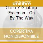 Chico Y Guataca Freeman - Oh By The Way cd musicale di FREEMAN CHICO
