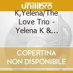 K,Yelena/The Love Trio - Yelena K & Love Trio cd musicale di K,Yelena/The Love Trio