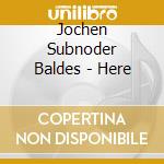 Jochen Subnoder Baldes - Here cd musicale di Jochen Subnoder Baldes