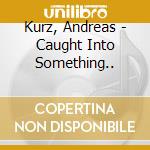 Kurz, Andreas - Caught Into Something.. cd