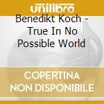 Benedikt Koch - True In No Possible World cd