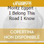 Moritz Eggert - I Belong This Road I Know cd musicale di Moritz Eggert