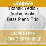 Yitzhak Yedid - Arabic Violin Bass Piano Trio cd