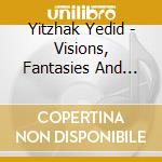 Yitzhak Yedid - Visions, Fantasies And Dances cd musicale di Yitzhak Yedid