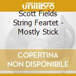 Scott Fields String Feartet - Mostly Stick cd musicale di Scott Fields String Feartet