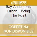 Ray Anderson's Organ - Being The Point cd musicale di Ray Anderson's Organ