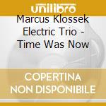 Marcus Klossek Electric Trio - Time Was Now cd