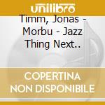 Timm, Jonas - Morbu - Jazz Thing Next.. cd musicale