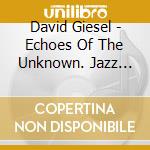 David Giesel - Echoes Of The Unknown. Jazz Thing Next Generation Vol. 11 cd