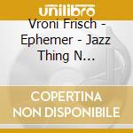 Vroni Frisch - Ephemer - Jazz Thing N... cd