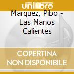 Marquez, Pibo - Las Manos Calientes cd musicale di Marquez, Pibo